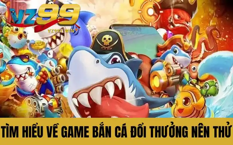 Tìm hiểu về game bắn cá đổi thưởng nên thử